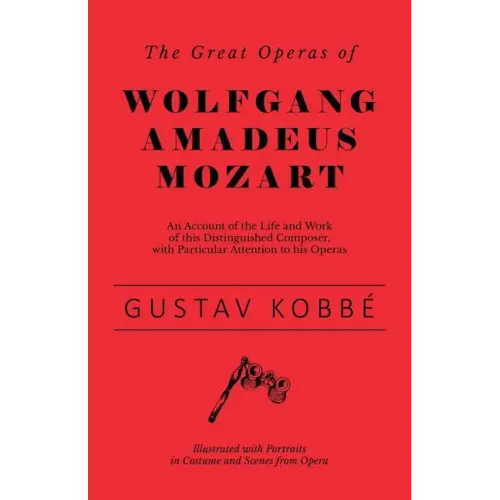 The Great Operas of Wolfgang Amadeus Mozart - An Account of the Life and Work of this Distinguished Composer, with Particular Attention to his Operas - Paperback