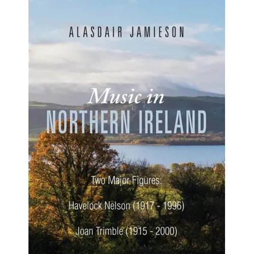 Music in Northern Ireland: Two Major Figures: Havelock Nelson (1917-1996) and Joan Trimble (1915 - 2000) - Paperback