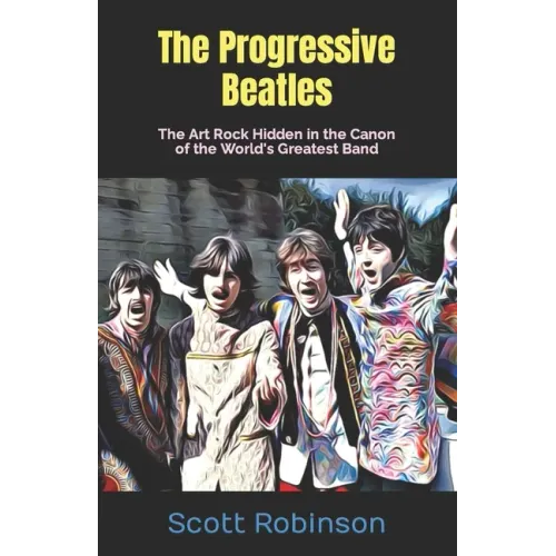The Progressive Beatles: The Art Rock Hidden in the Canon of the World's Greatest Band - Paperback