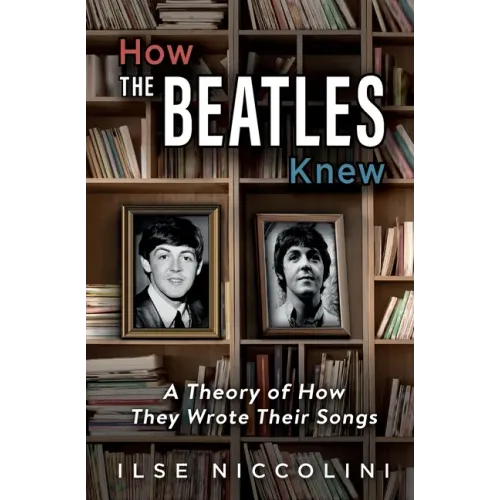 How The Beatles Knew: A Theory of How They Wrote Their Songs - Paperback