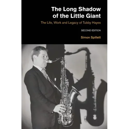 The Long Shadow of the Little Giant: The Life, Work and Legacy of Tubby Hayes (Second Edition) - Paperback