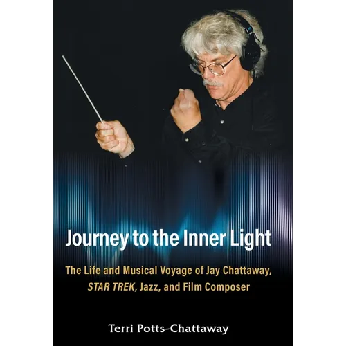Journey to the Inner Light: The Life and Musical Voyage of Jay Chattaway, Star Trek, Jazz, and Film Composer - Hardcover