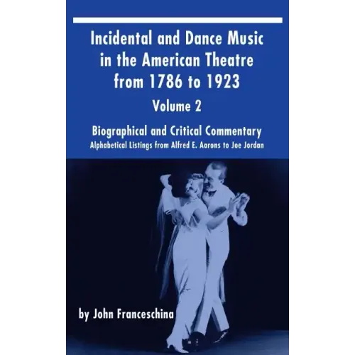 Incidental and Dance Music in the American Theatre from 1786 to 1923 (hardback) Vol. 2: Alphabetical Listings from Alfred E. Aarons to Joe Jordan - Hardcover