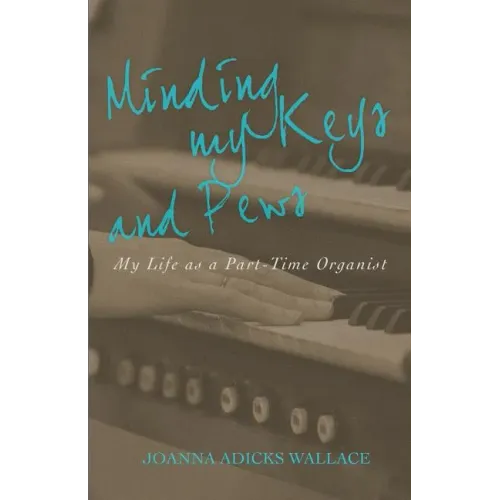 Minding My Keys and Pews: My Life as a Part-Time Organist - Paperback