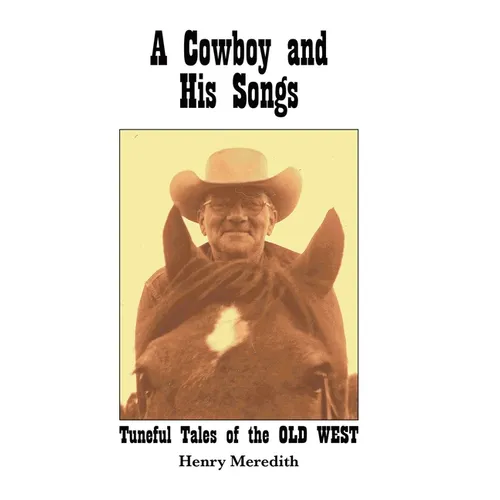 A Cowboy and His Songs: Tuneful Tales of the Old West - Hardcover