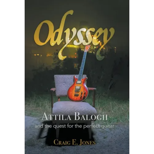 Odyssey: Attila Balogh and the Quest for the Perfect Guitar - Hardcover