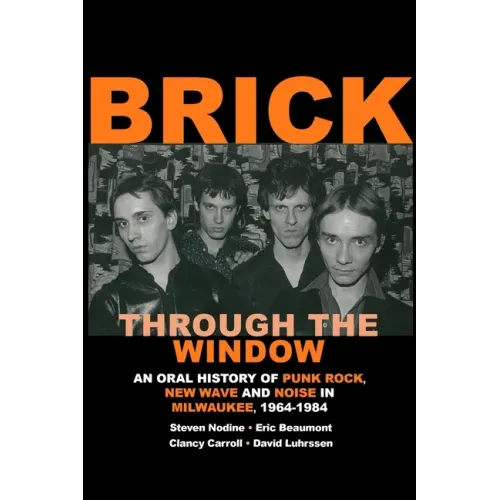 Brick Through the Window: An Oral History of Punk Rock, New Wave and Noise in Milwaukee, 1964-1984 - Paperback