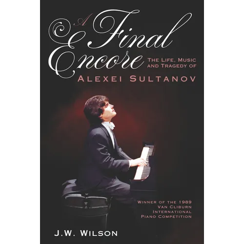 A Final Encore: The Life, Music, and Tragedy of Alexei Sultanov, Winner of the 1989 Van Cliburn International Piano Competition - Paperback