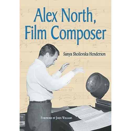 Alex North, Film Composer: A Biography, with Musical Analyses of A Streetcar Named Desire, Spartacus, The Misfits, Under the Volcano, and Prizzi's Hon - Paperback