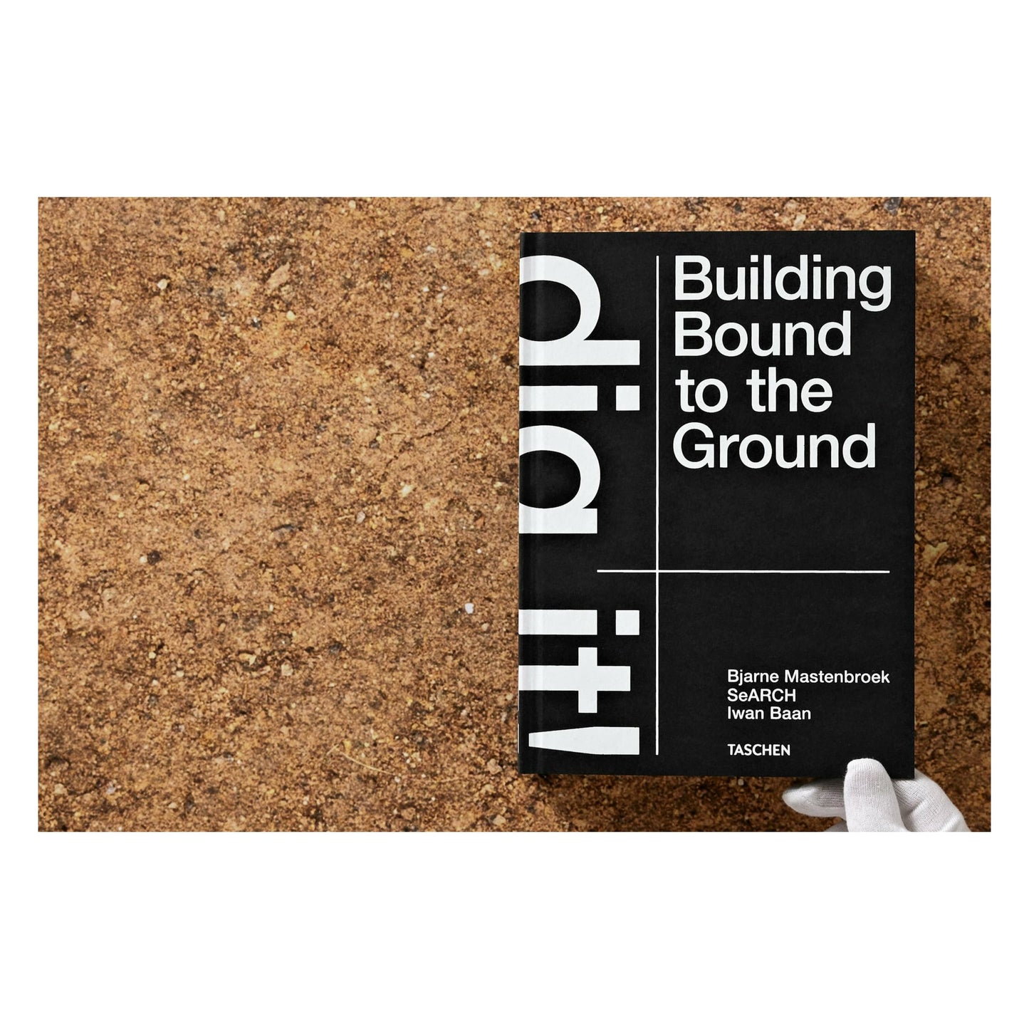 Bjarne Mastenbroek. Dig it! Building Bound to the Ground (English)
