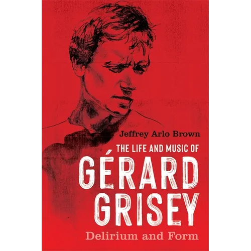 The Life and Music of Gérard Grisey: Delirium and Form - Paperback
