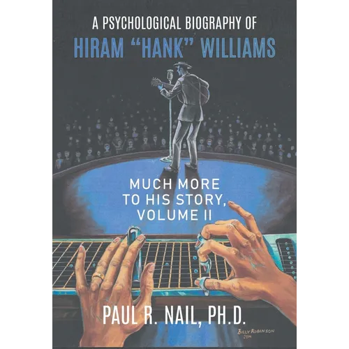 A Psychological Biography of Hiram "Hank" Williams: Much More to His Story, Volume II - Paperback