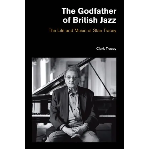 The Godfather of British Jazz: The Life and Music of Stan Tracey - Hardcover