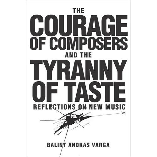 The Courage of Composers and the Tyranny of Taste: Reflections on New Music - Hardcover