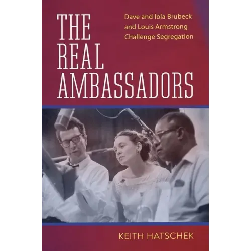 The Real Ambassadors: Dave and Iola Brubeck and Louis Armstrong Challenge Segregation - Hardcover