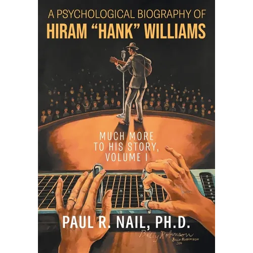 A Psychological Biography of Hiram "Hank" Williams: Much More to His Story, Volume I - Paperback