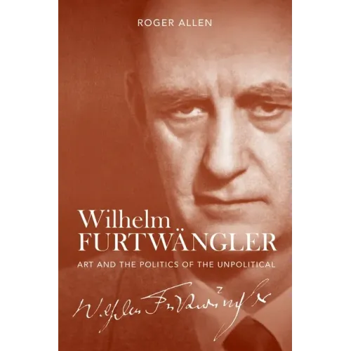 Wilhelm Furtwängler: Art and the Politics of the Unpolitical - Hardcover