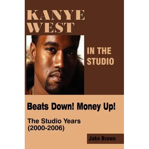 Kanye West in the Studio: Beats Down! Money Up! (2000-2006) - Paperback