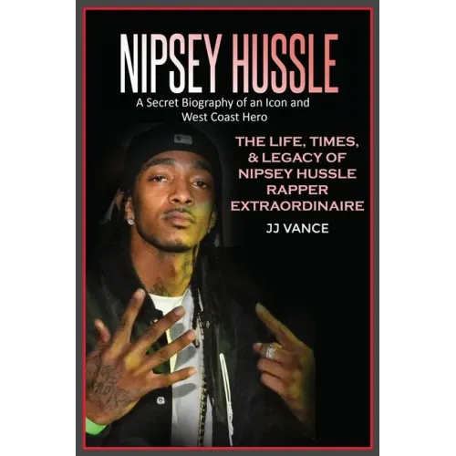 Nipsey Hussle A Secret Biography of an Icon and West Coast Hero: The Life, Times, and Legacy of Nipsey Hussle Rapper Extraordinaire - Paperback