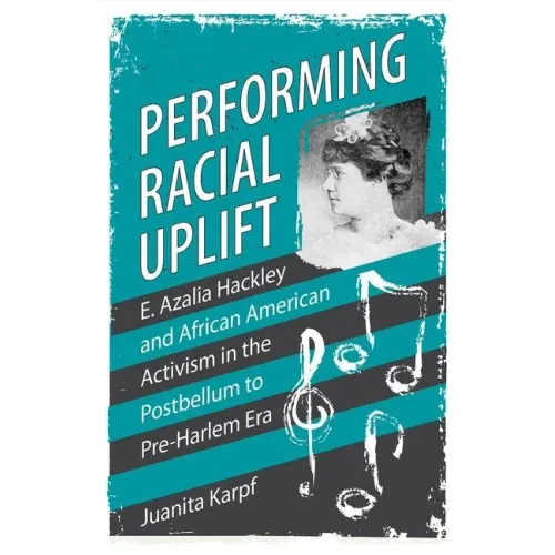 Performing Racial Uplift: E. Azalia Hackley and African American Activism in the Postbellum to Pre-Harlem Era - Hardcover