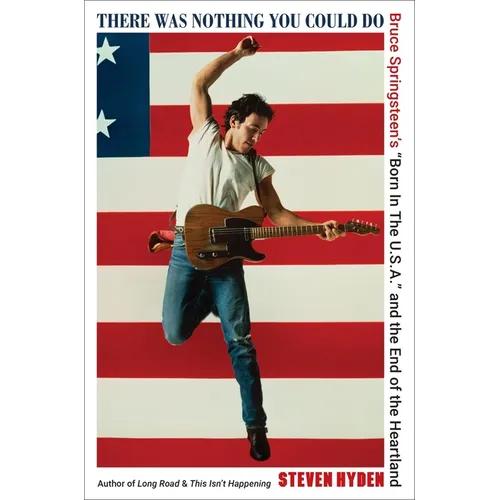 There Was Nothing You Could Do: Bruce Springsteen's "Born in the U.S.A." and the End of the Heartland - Hardcover