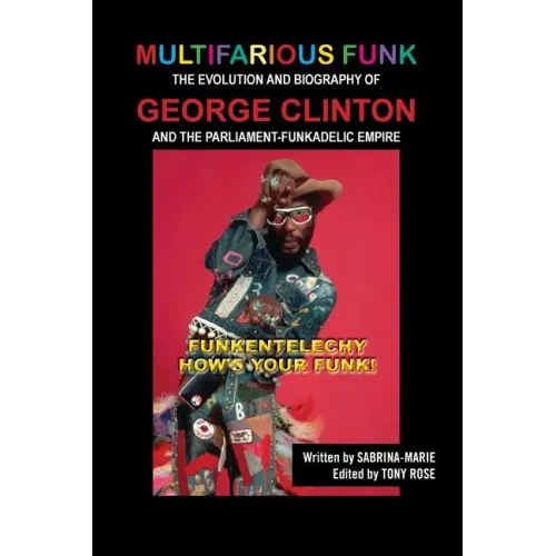 Multifarious Funk: The Evolution and Biography of George Clinton and The Parliament-Funkadelic Empire: (Funkentelechy) How's Your Funk! - Paperback