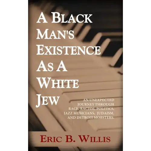 A Black Man's Existence as a White Jew: An Unexpected Journey Through Race, Racism, Politics, Jazz Musicians, Judaism, and Detroit Mobsters - Hardcover