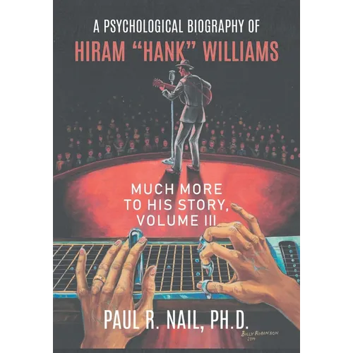 A Psychological Biography of Hiram "Hank" Williams: Much More to His Story, Volume III - Paperback