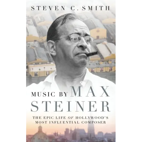 Music by Max Steiner: The Epic Life of Hollywood's Most Influential Composer - Hardcover