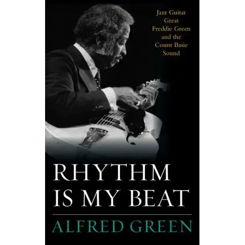 Rhythm Is My Beat: Jazz Guitar Great Freddie Green and the Count Basie Sound - Hardcover