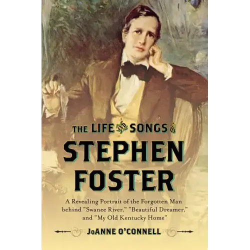 The Life and Songs of Stephen Foster: A Revealing Portrait of the Forgotten Man Behind "Swanee River," "Beautiful Dreamer," and "My Old Kentucky Home" - Hardcover