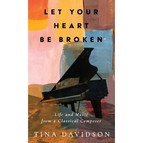Let Your Heart Be Broken: Life and Music from a Classical Composer - Hardcover