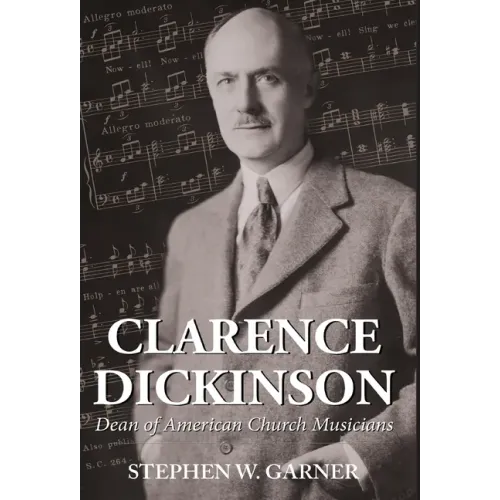 Clarence Dickinson: Dean of American Church Musicians - Hardcover