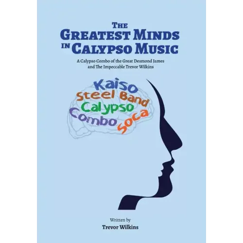The Greatest Minds In Calypso Music: A Calypso Combo of the Great Desmond James and The Impeccable Trevor Wilkins - Hardcover