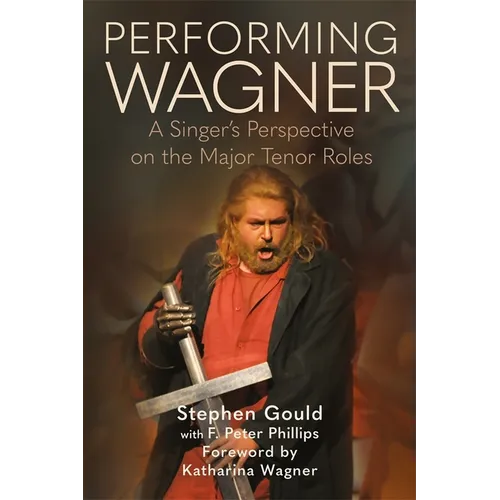 Performing Wagner: A Singer's Perspective on the Major Tenor Roles - Hardcover