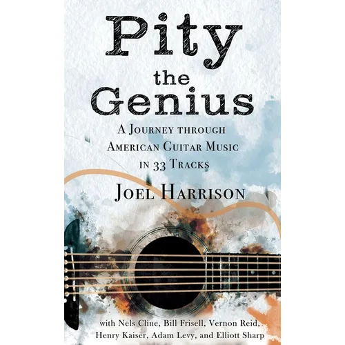 Pity the Genius: A Journey through American Guitar Music in 33 Tracks - Hardcover