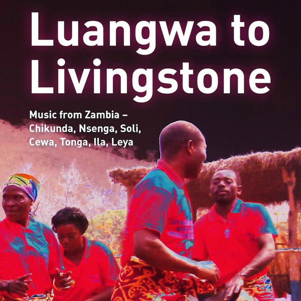 Luangwa to Livingstone: Music from Zambia - Chikunda, Nsenga, Soli, Ce